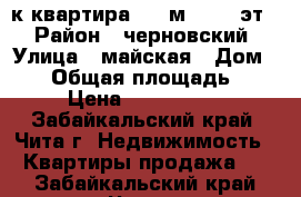 2-к квартира, 45 м², 1/2 эт. › Район ­ черновский › Улица ­ майская › Дом ­ 28 › Общая площадь ­ 45 › Цена ­ 1 100 000 - Забайкальский край, Чита г. Недвижимость » Квартиры продажа   . Забайкальский край,Чита г.